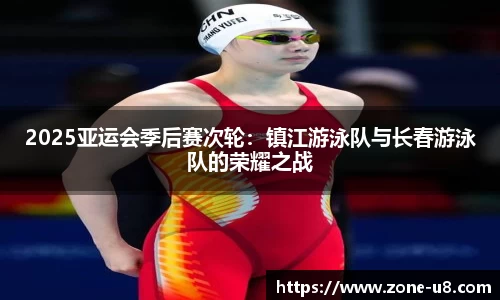 2025亚运会季后赛次轮：镇江游泳队与长春游泳队的荣耀之战