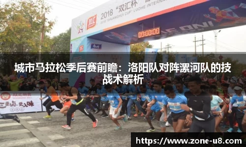 城市马拉松季后赛前瞻：洛阳队对阵漯河队的技战术解析