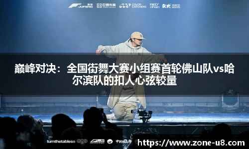 巅峰对决：全国街舞大赛小组赛首轮佛山队vs哈尔滨队的扣人心弦较量