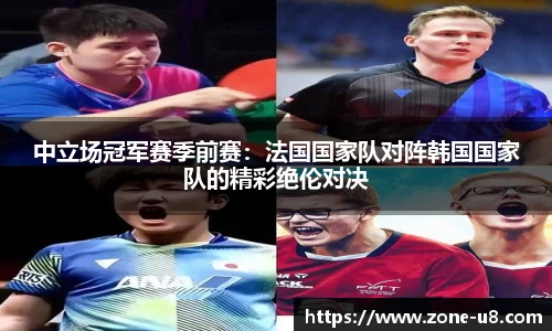 中立场冠军赛季前赛：法国国家队对阵韩国国家队的精彩绝伦对决
