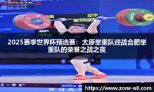 2025赛季世界杯预选赛：太原举重队迎战合肥举重队的荣誉之战之夜