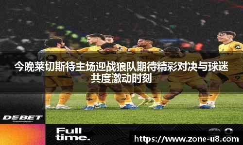 今晚莱切斯特主场迎战狼队期待精彩对决与球迷共度激动时刻