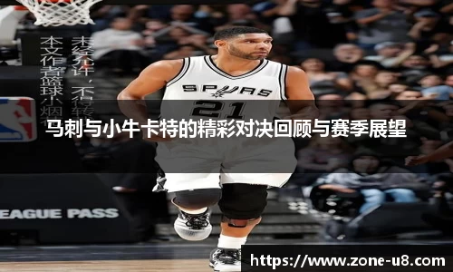 马刺与小牛卡特的精彩对决回顾与赛季展望